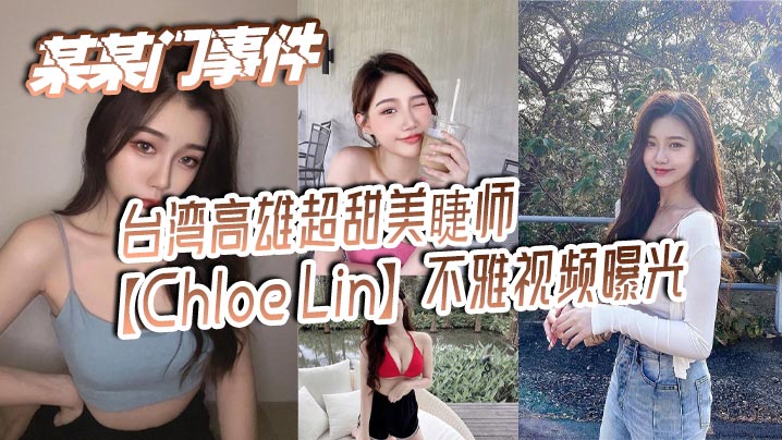 某某门事件 台湾高雄超甜美睫师【Chloe Lin】不雅视频曝光 沦为摄影师的母狗