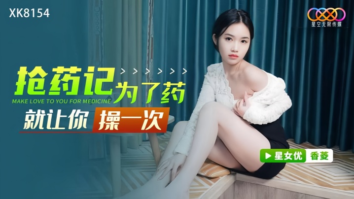 【香菱】XK8154 抢药记 为了药就让你操一次