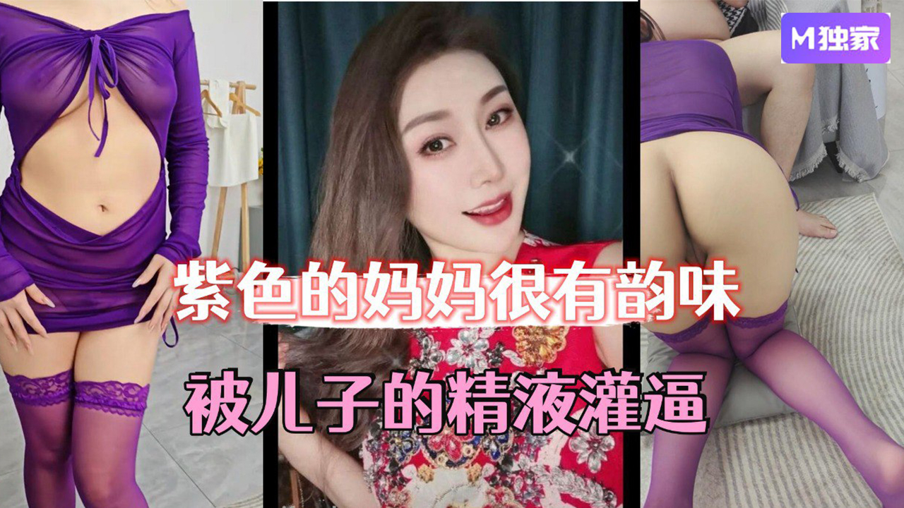 【母子乱伦】紫色的妈妈很有韵味，被儿子的精液灌逼，太幸福了