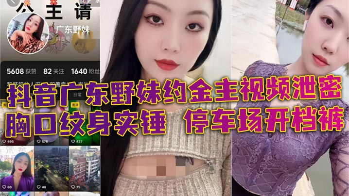 抖音广东野妹约金主视频泄密胸口纹身实锤停车场开档裤口交口爆酒店猛干