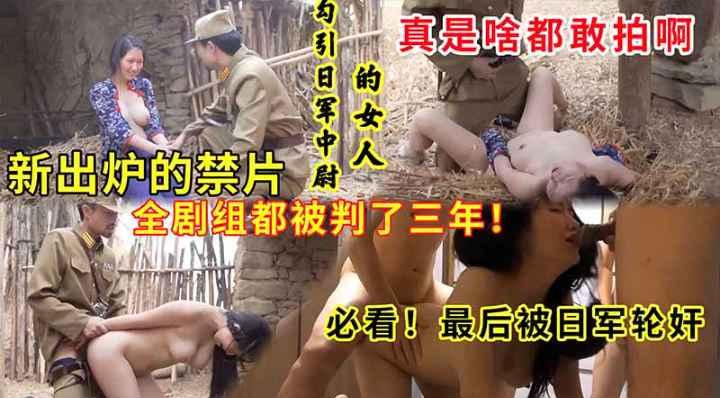 【禁片】新出炉的禁片【勾引日军中尉的少妇】全剧组被判了三年，必看，最后被日军轮奸，真是啥都敢拍啊！